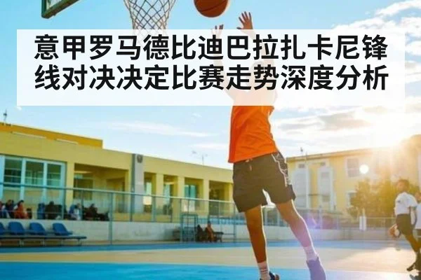 意甲罗马德比迪巴拉扎卡尼锋线对决决定比赛走势深度分析（WSOP）