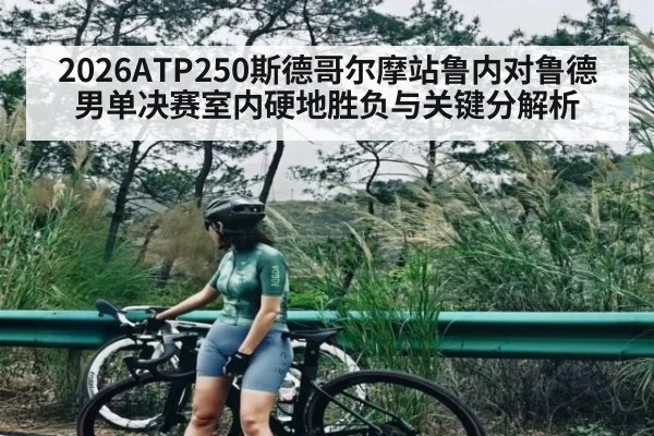 2026ATP250斯德哥尔摩站鲁内对鲁德男单决赛室内硬地胜负与关键分解析（WSOP）