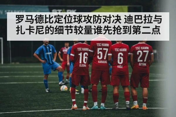 罗马德比定位球攻防对决 迪巴拉与扎卡尼的细节较量谁先抢到第二点（WSOP）